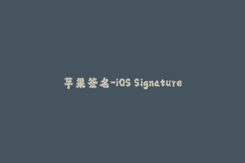 苹果签名-iOS Signatures Everything You Need to Know